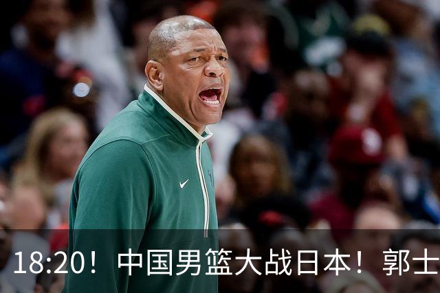18:20！中国男篮大战日本！郭士强极有可能做出以下四个调整